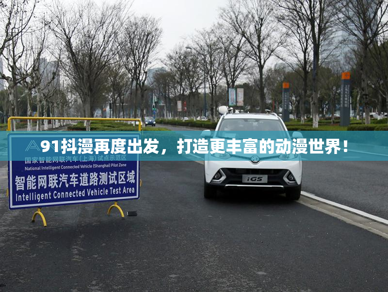 91抖漫再度出发，打造更丰富的动漫世界！