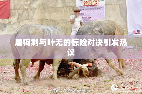 屠狗剩与叶无的惊险对决引发热议