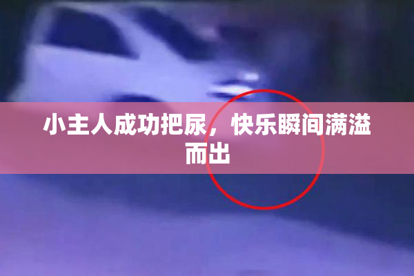 小主人成功把尿，快乐瞬间满溢而出