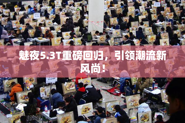 魅夜5.3T重磅回归，引领潮流新风尚！