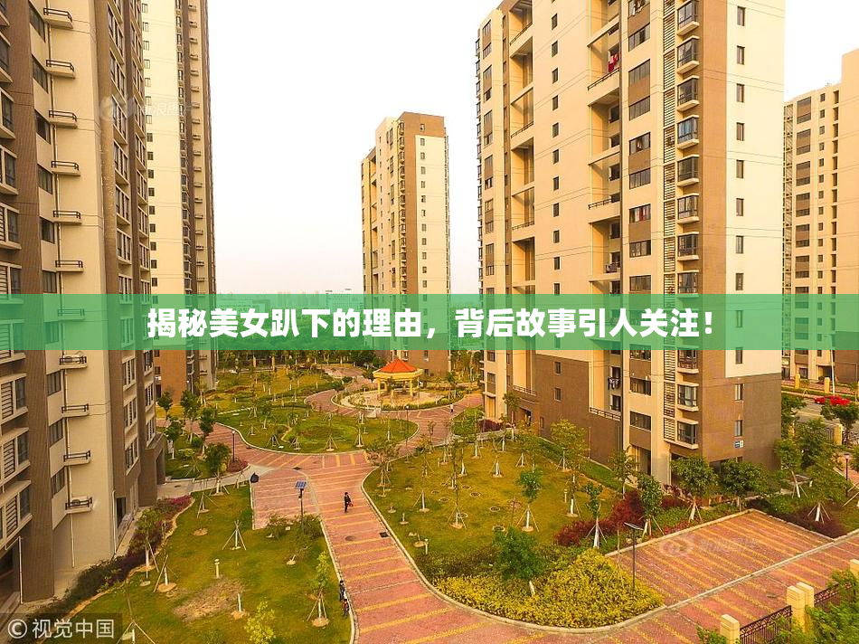 揭秘美女趴下的理由，背后故事引人关注！