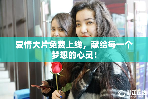 爱情大片免费上线，献给每一个梦想的心灵！