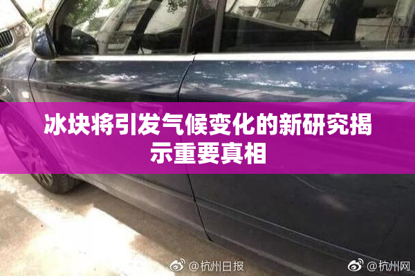 冰块将引发气候变化的新研究揭示重要真相
