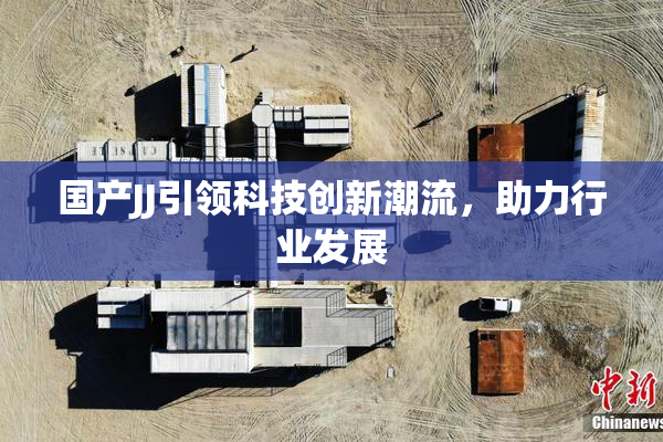 国产JJ引领科技创新潮流，助力行业发展