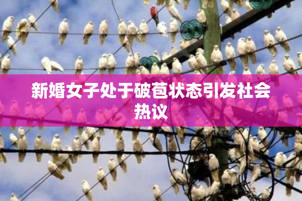 新婚女子处于破苞状态引发社会热议