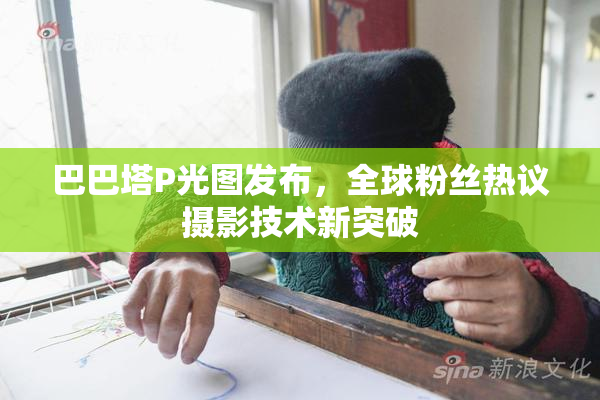 巴巴塔P光图发布，全球粉丝热议摄影技术新突破