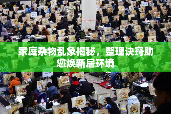 家庭杂物乱象揭秘，整理诀窍助您焕新居环境