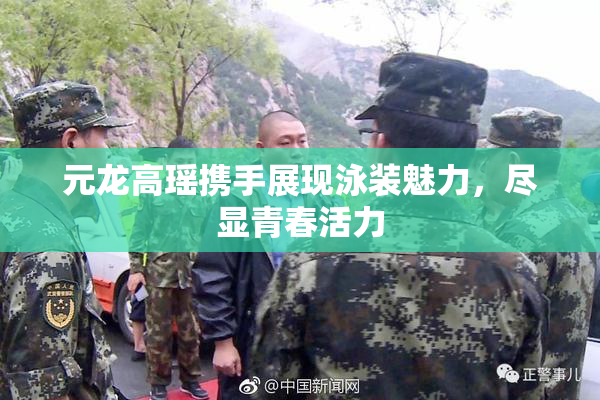 元龙高瑶携手展现泳装魅力，尽显青春活力