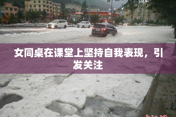 女同桌在课堂上坚持自我表现，引发关注