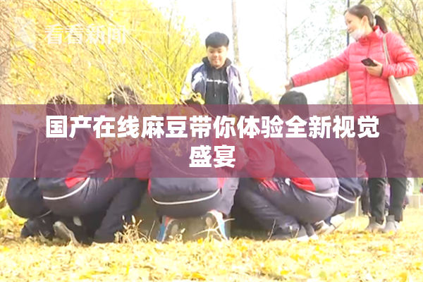 国产在线麻豆带你体验全新视觉盛宴