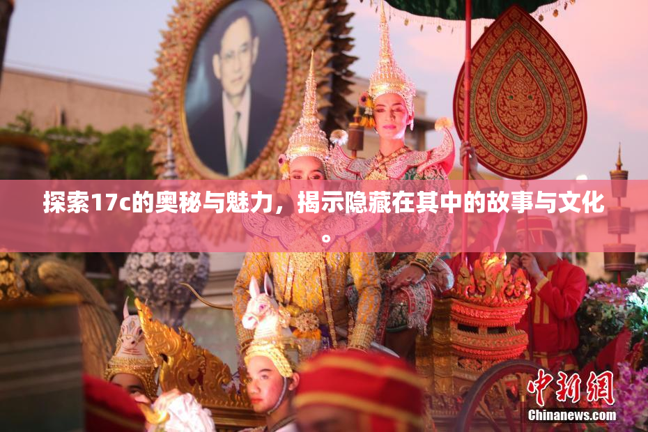 探索17c的奥秘与魅力，揭示隐藏在其中的故事与文化。