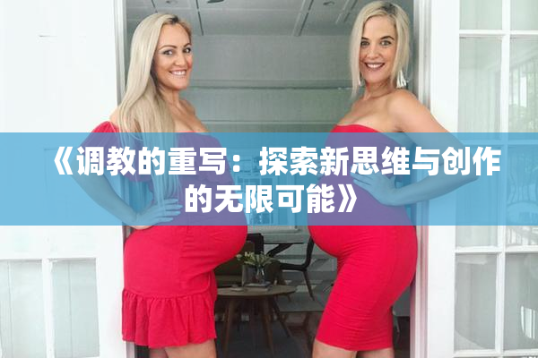 《调教的重写：探索新思维与创作的无限可能》