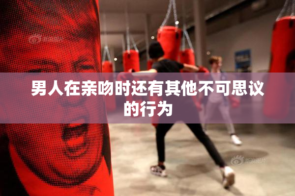 男人在亲吻时还有其他不可思议的行为