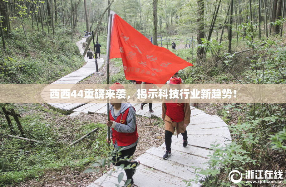 西西44重磅来袭，揭示科技行业新趋势！