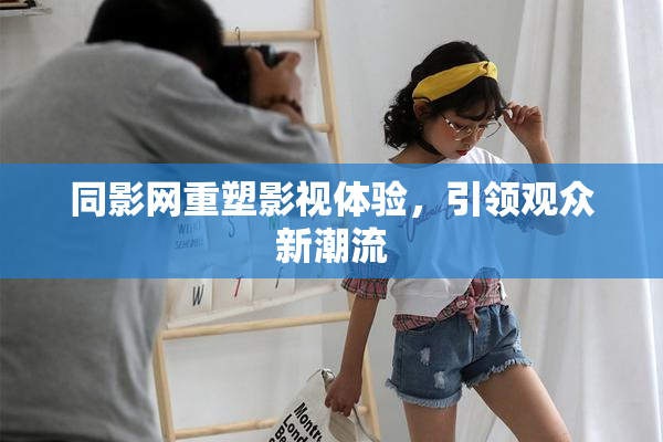 同影网重塑影视体验，引领观众新潮流