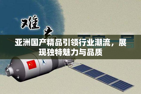 亚洲国产精品引领行业潮流，展现独特魅力与品质