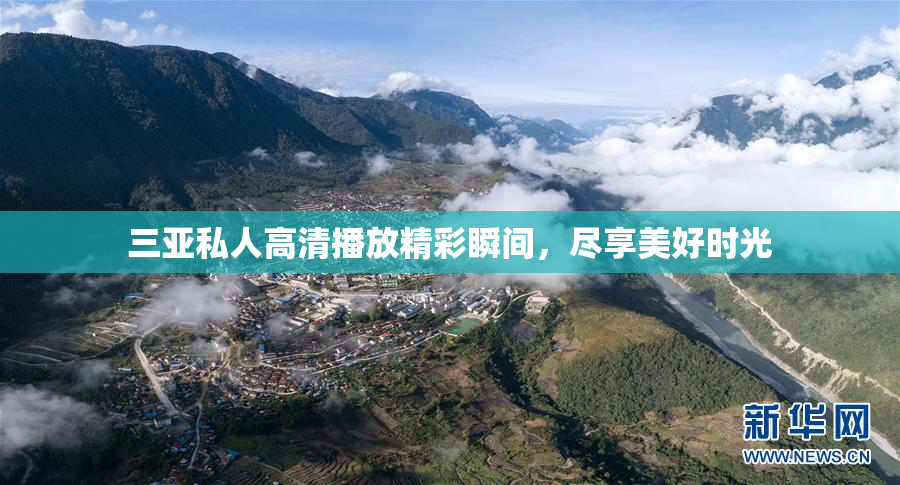 三亚私人高清播放精彩瞬间，尽享美好时光