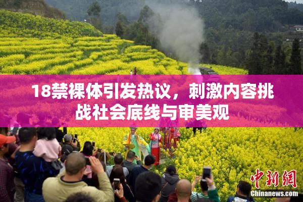 18禁裸体引发热议，刺激内容挑战社会底线与审美观