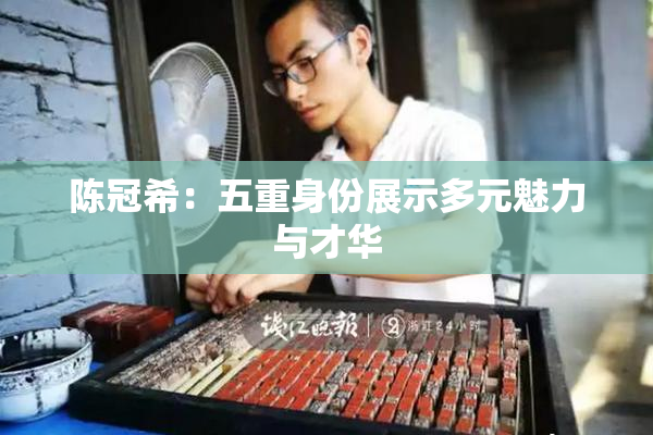 陈冠希：五重身份展示多元魅力与才华