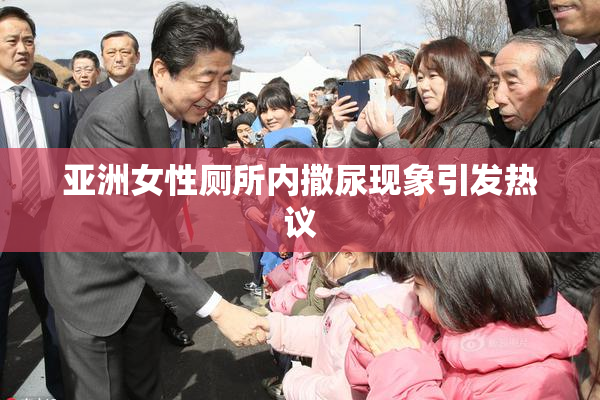 亚洲女性厕所内撒尿现象引发热议
