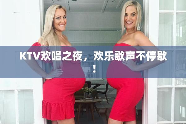 KTV欢唱之夜，欢乐歌声不停歇！