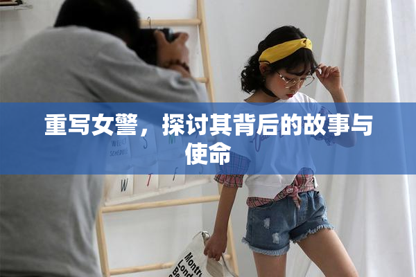 重写女警，探讨其背后的故事与使命