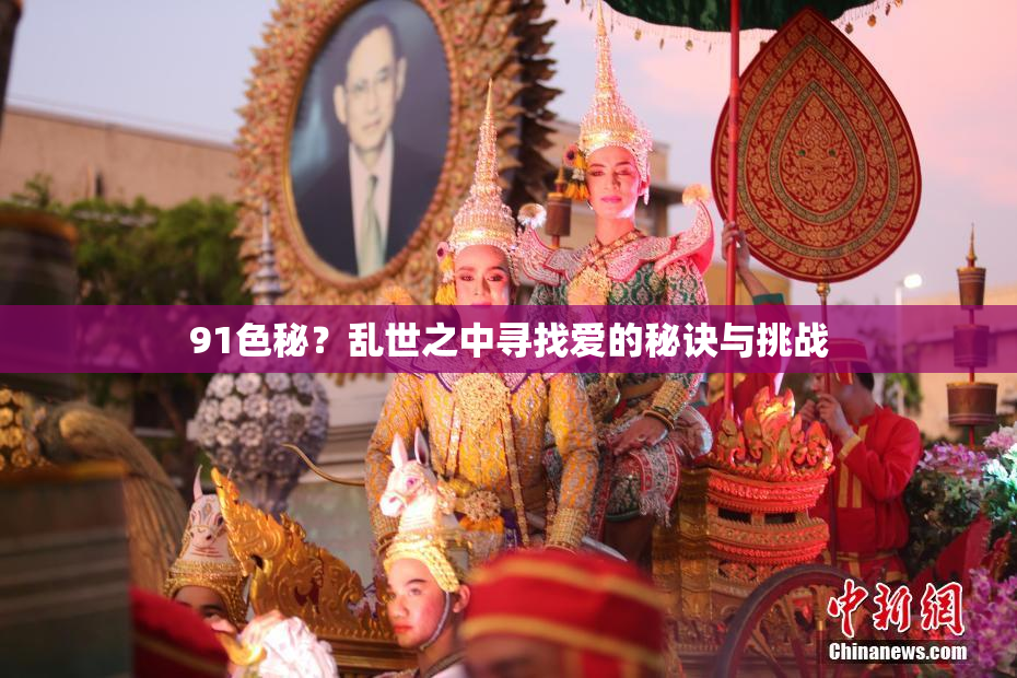 91色秘？乱世之中寻找爱的秘诀与挑战