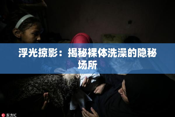 浮光掠影：揭秘裸体洗澡的隐秘场所