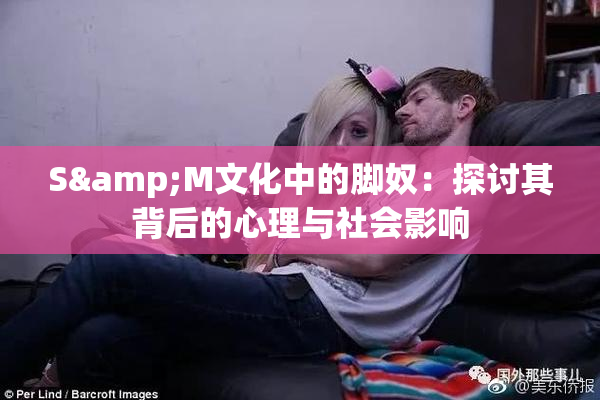 S&M文化中的脚奴：探讨其背后的心理与社会影响