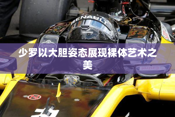 少罗以大胆姿态展现裸体艺术之美