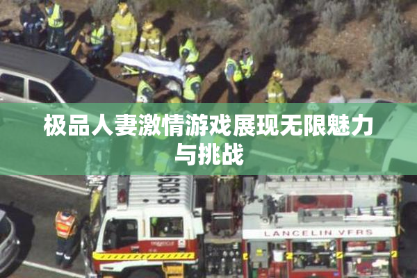 极品人妻激情游戏展现无限魅力与挑战