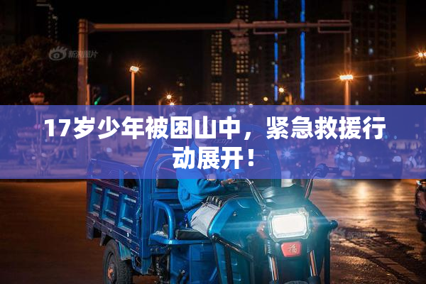 17岁少年被困山中，紧急救援行动展开！
