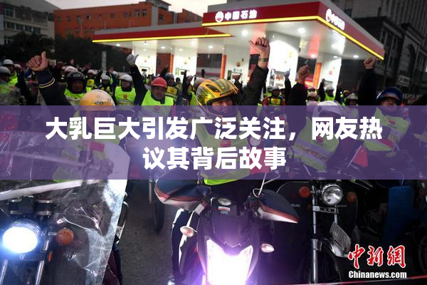 大乳巨大引发广泛关注，网友热议其背后故事