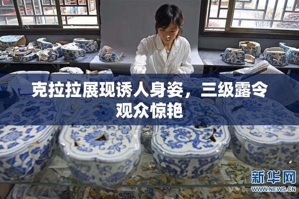 克拉拉展现诱人身姿，三级露令观众惊艳