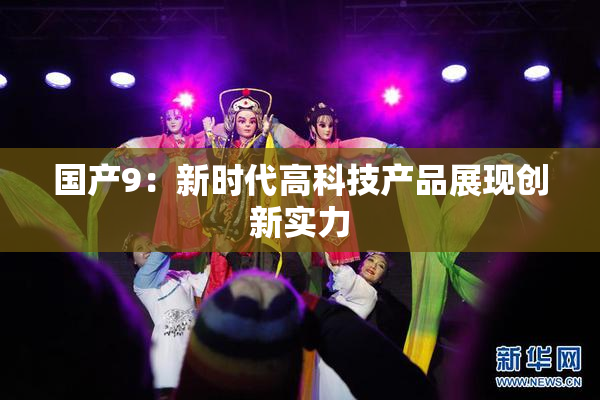 国产9：新时代高科技产品展现创新实力
