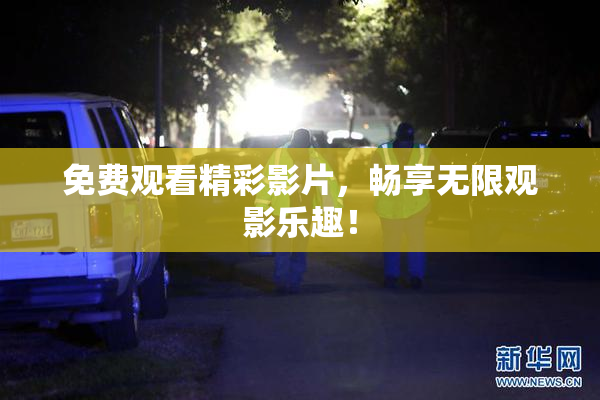 免费观看精彩影片，畅享无限观影乐趣！