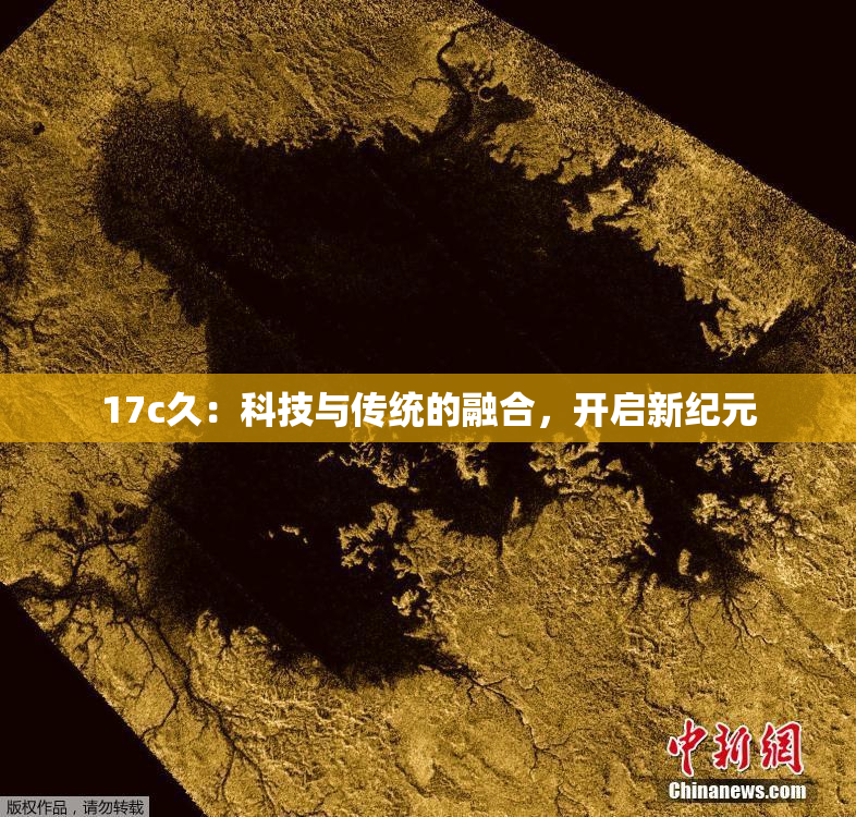 17c久：科技与传统的融合，开启新纪元