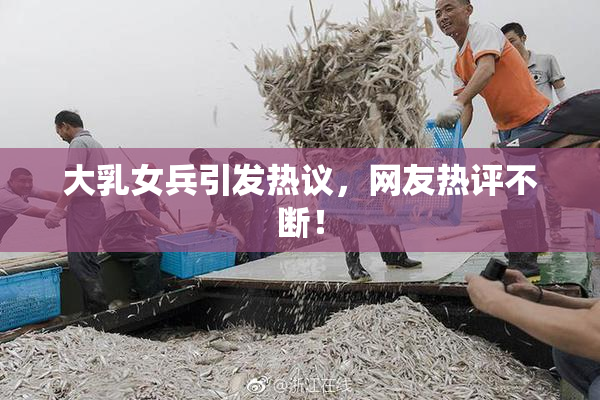 大乳女兵引发热议，网友热评不断！