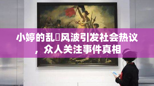 小婷的乱婬风波引发社会热议，众人关注事件真相