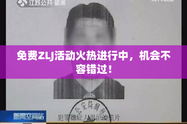 免费ZLJ活动火热进行中，机会不容错过！