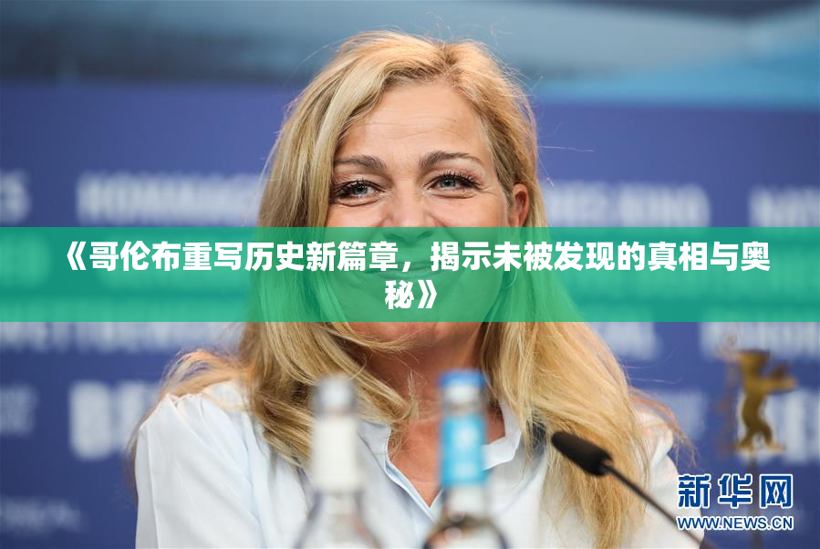 《哥伦布重写历史新篇章，揭示未被发现的真相与奥秘》