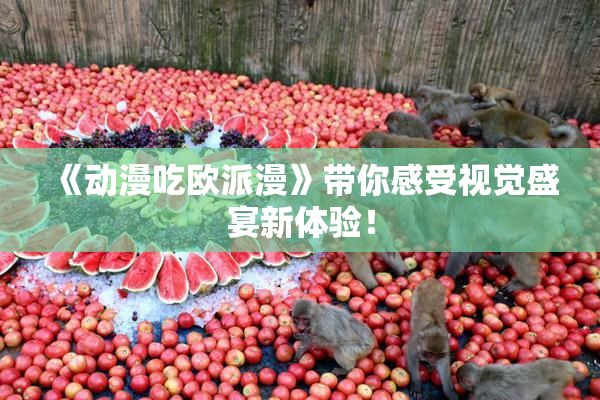 《动漫吃欧派漫》带你感受视觉盛宴新体验！