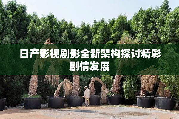 日产影视剧影全新架构探讨精彩剧情发展