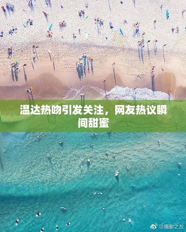 温达热吻引发关注，网友热议瞬间甜蜜