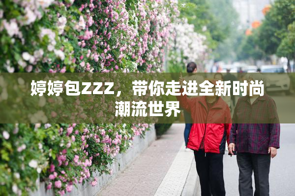 婷婷包ZZZ，带你走进全新时尚潮流世界