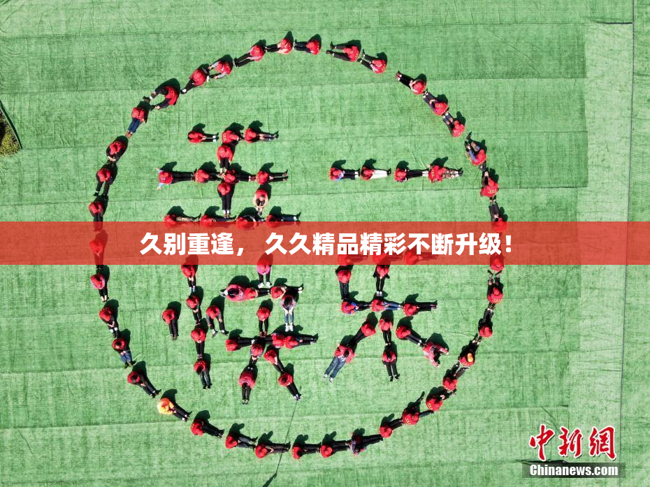 久别重逢， 久久精品精彩不断升级！