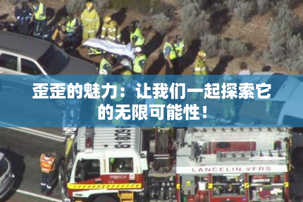 歪歪的魅力：让我们一起探索它的无限可能性！