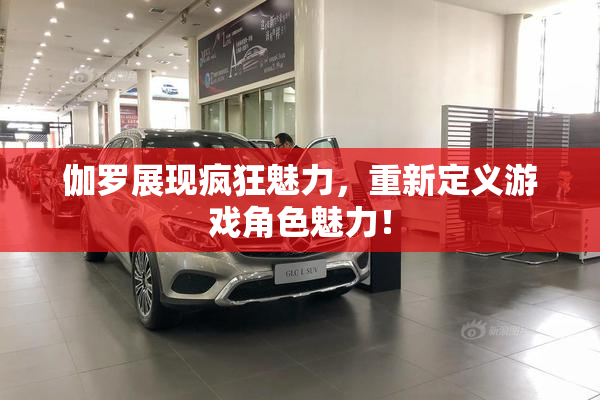 伽罗展现疯狂魅力，重新定义游戏角色魅力！