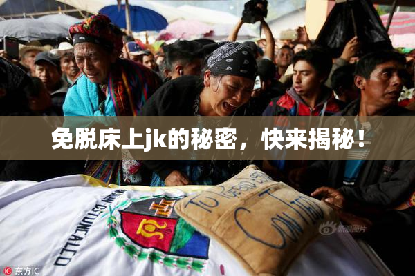 免脱床上jk的秘密，快来揭秘！