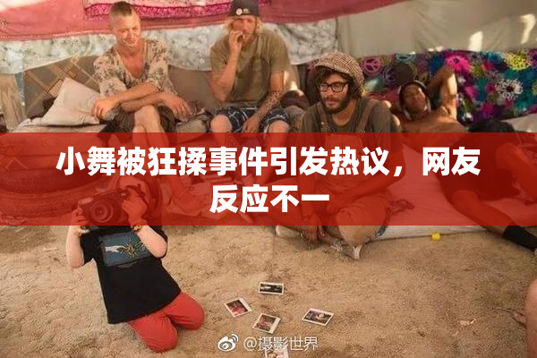 小舞被狂揉事件引发热议，网友反应不一